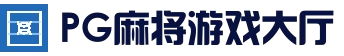 PG麻将游戏大厅 - 全球热门娱乐平台