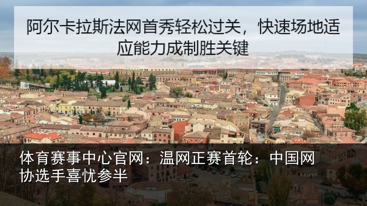 体育赛事中心官网：温网正赛首轮：中国网协选手喜忧参半